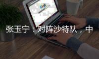 张玉宁：对阵沙特队
，中国队准备好了
