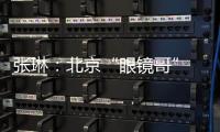 张琳：北京“眼镜哥” 深藏身与名
