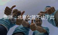 张琳	：北京女篮不止于此