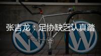 张吉龙
：足协缺乏认真踏实态度 国足毁在错误管理