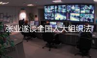 张业遂谈全国人大组织法和议事规则修改：更好适应新发展新期待