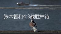 张本智和4:3战胜林诗栋，将与王楚钦争冠