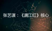 张艺谋：《满江红》核心内涵是家国情怀