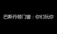 巴斯丹顿门窗
：你们玩你们的 “与众不同”才是我的本色