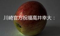 川崎官方祝福高井幸大	：前路任重道远，愿你成为世界级球员