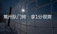常州队门将：拿1分很爽很开心�，这已经是很大的一个进步了