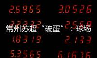 常州苏超“破蛋”：球场“十三妹”，吸睛更吸金