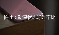 帕杜	：勒温状态好时不比哲凯赖什差，当然他总是伤病不断