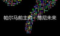 帕尔马前主帅：博尼未来潜力巨大	，国米签下他是笔好交易
