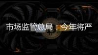 市场监管总局：今年将严查“神医”“神药”广告
、互联网违法广告等