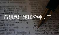 布朗尼出战10分钟，三分5中2贡献10分2板1断