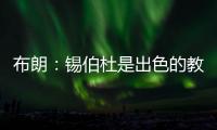 布朗：锡伯杜是出色的教练也是我的朋友 但我不想谈过去