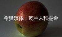 希腊媒体	：瓦兰未和掘金谈过离开NBA一事 掘金对他不沟通感到愤怒