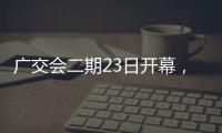 广交会二期23日开幕，企业推出最新产品吸引合作伙伴