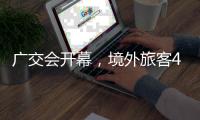 广交会开幕，境外旅客4月首周在粤日均消费金额增1.2倍