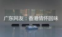 广东网友：香港情怀回味无穷