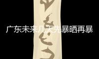 广东未来几天先暴晒再暴雨，珠海最新天气→