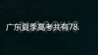 广东夏季高考共有78.4万名考生，数量位居全国第二