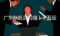 广东队挺进四强
！十五运会群众女足即将迎来决赛