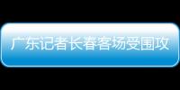 广东记者长春客场受围攻 恒大已向足协提出申诉