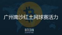 广州南沙红土网球赛活力开赛�，多所湾区高校竞逐“图南杯”