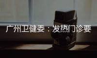 广州卫健委
：发热门诊要“快处置快恢复”