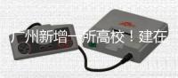广州新增一所高校！建在这里→
