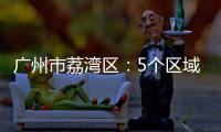 广州市荔湾区
：5个区域调整分级分类防控措施