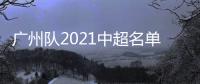 广州队2021中超名单�：无暴力鸟和塔利斯卡