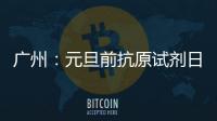 广州：元旦前抗原试剂日产量有望提升30%