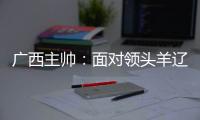 广西主帅：面对领头羊辽宁铁人
，我们会保持热情去迎接比赛