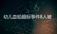 幼儿血铅超标事件8人被抓，但他们不是最可怕的