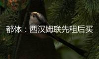 都体：西汉姆联先租后买报价道路，尤文对报价不满意