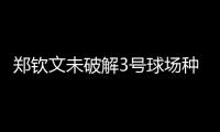 郑钦文未破解3号球场种子噩梦魔咒	，连续三年遭遇温网一轮游