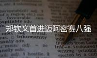 郑钦文首进迈阿密赛八强	，将再战萨巴伦卡