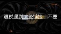 退税遇到这些链接	�，不要点！