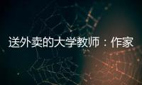 送外卖的大学教师
：作家不晓骑手苦�，“写的东西有什么价值”