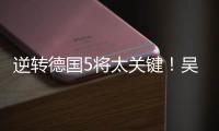 逆转德国5将太关键	！吴梦洁统治关键分�，2将攻守兼备	，2小将奇兵