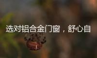 选对铝合金门窗，舒心自在