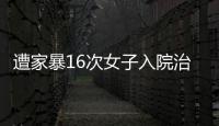遭家暴16次女子入院治疗，妇联
：“会维护其合法权益”