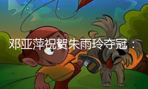 包括她的邓亚夺冠段非特点