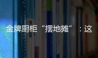 金牌厨柜“摆地摊”：这才是家居企业的IP