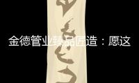 金德管业臻品匠造：愿这一抹蓝守护您的健康