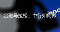金融马拉松
，中行如何做好国际化的“头雁”？丨透视银行业年报⑧