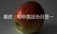 里皮
：和中国足协只签一年 看世预赛第一阶段