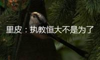 里皮
：执教恒大不是为了钱 暂不支持恒大球员留洋