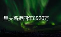 里夫斯拒四年8920万续约：明夏可追五年2.46亿 湖媒直言该交易他