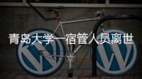 青岛大学一宿管人员离世，校方回应