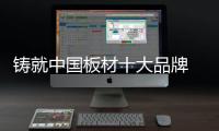铸就中国板材十大品牌 产品品质和服务是发力点