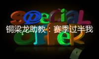 铜梁龙助教	：赛季过半我们是失球最少的；进攻与防守数据均出色